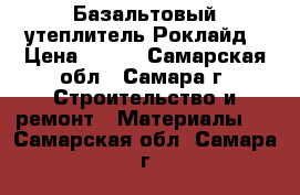 Базальтовый утеплитель Роклайд › Цена ­ 460 - Самарская обл., Самара г. Строительство и ремонт » Материалы   . Самарская обл.,Самара г.